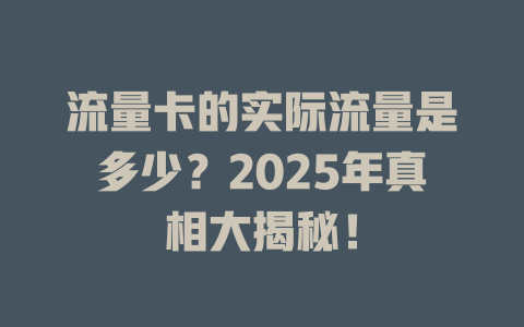 流量卡的实际流量是多少？2025年真相大揭秘！