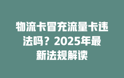 物流卡冒充流量卡违法吗？2025年最新法规解读