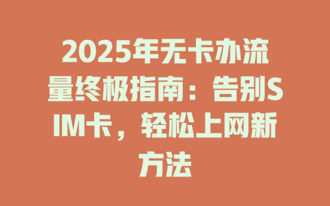 2025年无卡办流量终极指南：告别SIM卡，轻松上网新方法