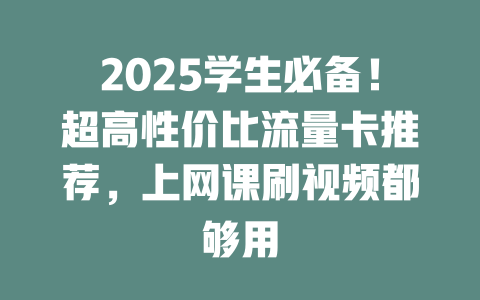 2025学生必备！超高性价比流量卡推荐，上网课刷视频都够用