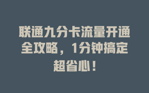 联通九分卡流量开通全攻略，1分钟搞定超省心！