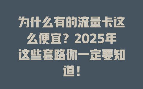 为什么有的流量卡这么便宜？2025年这些套路你一定要知道！