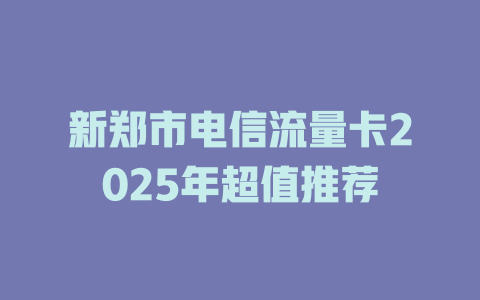 新郑市电信流量卡2025年超值推荐