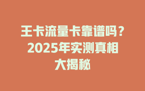 王卡流量卡靠谱吗？2025年实测真相大揭秘
