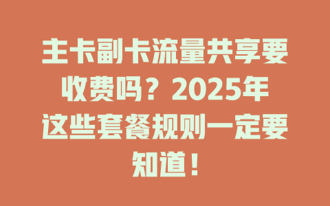 主卡副卡流量共享要收费吗？2025年这些套餐规则一定要知道！
