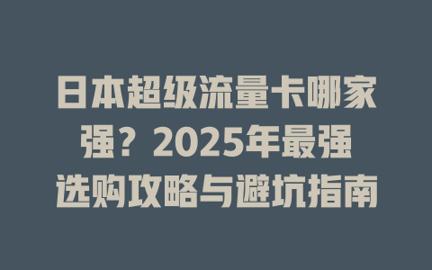 日本超级流量卡哪家强？2025年最强选购攻略与避坑指南