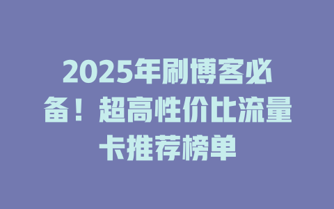 2025年刷博客必备！超高性价比流量卡推荐榜单