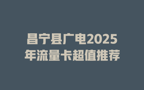 昌宁县广电2025年流量卡超值推荐