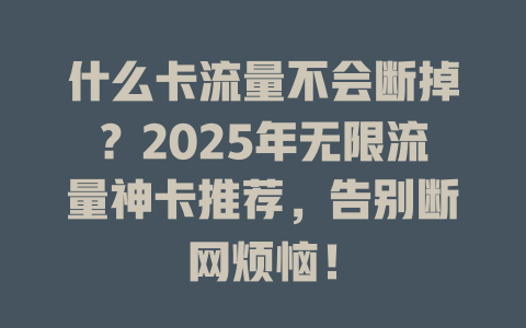 什么卡流量不会断掉？2025年无限流量神卡推荐，告别断网烦恼！
