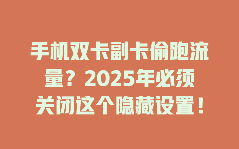 手机双卡副卡偷跑流量？2025年必须关闭这个隐藏设置！