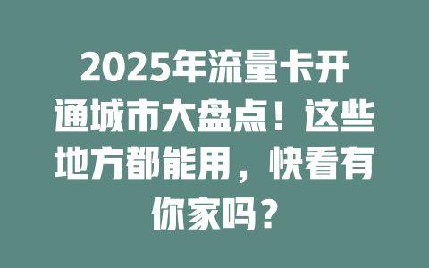 2025年流量卡开通城市大盘点！这些地方都能用，快看有你家吗？