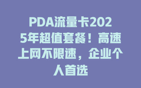 PDA流量卡2025年超值套餐！高速上网不限速，企业个人首选