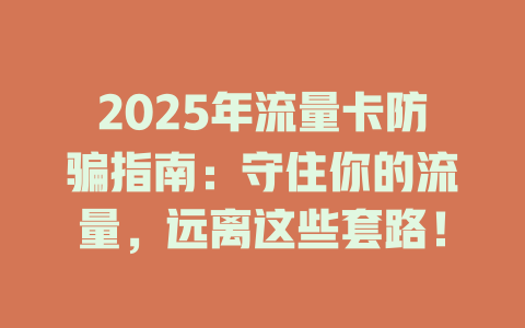 2025年流量卡防骗指南：守住你的流量，远离这些套路！
