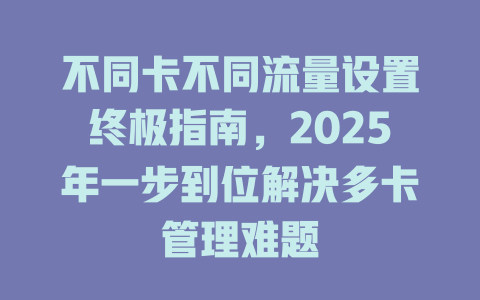 不同卡不同流量设置终极指南，2025年一步到位解决多卡管理难题