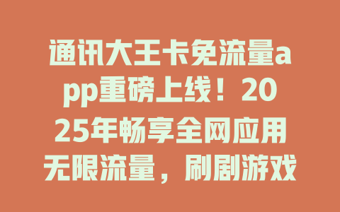 通讯大王卡免流量app重磅上线！2025年畅享全网应用无限流量，刷剧游戏全免费！