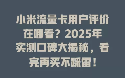 小米流量卡用户评价在哪看？2025年实测口碑大揭秘，看完再买不踩雷！