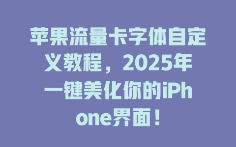 苹果流量卡字体自定义教程，2025年一键美化你的iPhone界面！