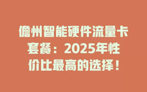 儋州智能硬件流量卡套餐：2025年性价比最高的选择！