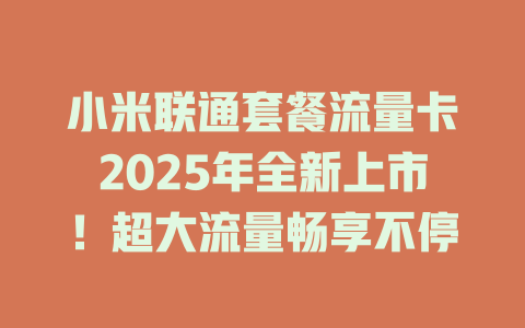 小米联通套餐流量卡2025年全新上市！超大流量畅享不停