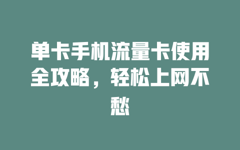 单卡手机流量卡使用全攻略，轻松上网不愁