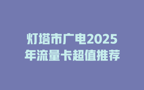 灯塔市广电2025年流量卡超值推荐