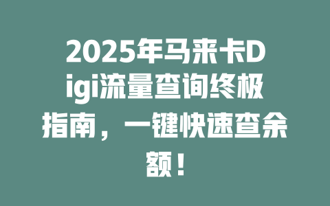 2025年马来卡Digi流量查询终极指南，一键快速查余额！