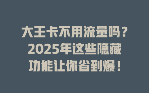 大王卡不用流量吗？2025年这些隐藏功能让你省到爆！