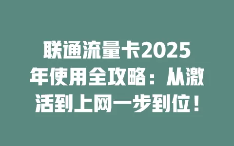联通流量卡2025年使用全攻略：从激活到上网一步到位！