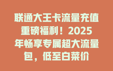 联通大王卡流量充值重磅福利！2025年畅享专属超大流量包，低至白菜价