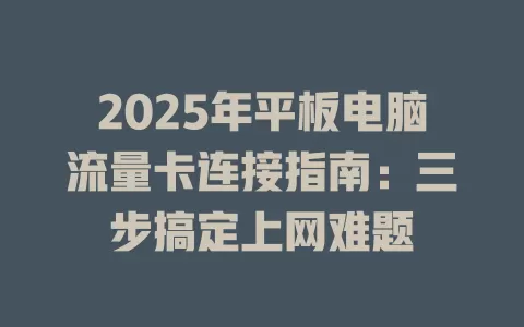 2025年平板电脑流量卡连接指南：三步搞定上网难题