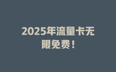 2025年流量卡无限免费！