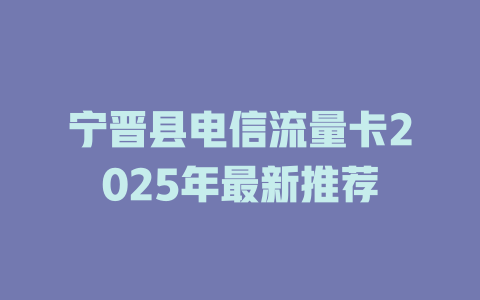 宁晋县电信流量卡2025年最新推荐