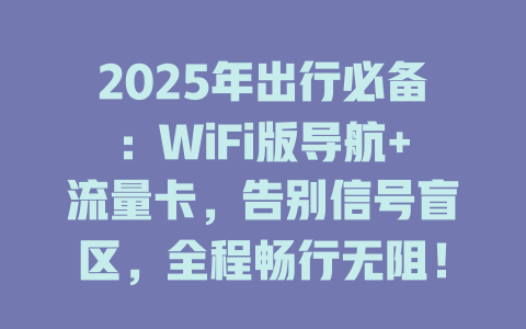 2025年出行必备：WiFi版导航+流量卡，告别信号盲区，全程畅行无阻！