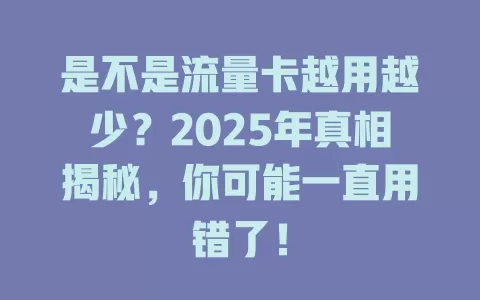 是不是流量卡越用越少？2025年真相揭秘，你可能一直用错了！