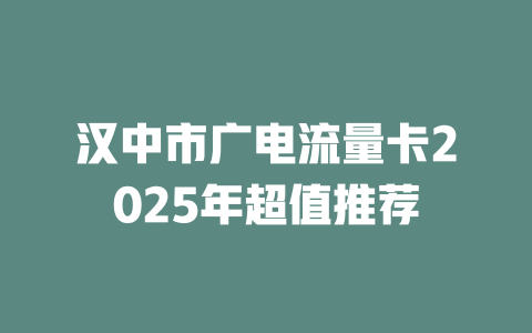 汉中市广电流量卡2025年超值推荐