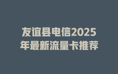 友谊县电信2025年最新流量卡推荐