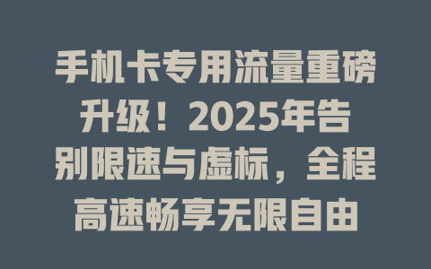 手机卡专用流量重磅升级！2025年告别限速与虚标，全程高速畅享无限自由