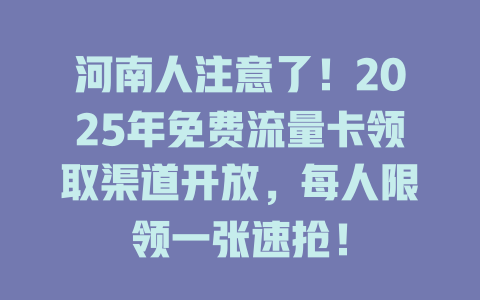 河南人注意了！2025年免费流量卡领取渠道开放，每人限领一张速抢！