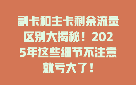 副卡和主卡剩余流量区别大揭秘！2025年这些细节不注意就亏大了！