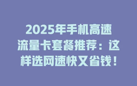 2025年手机高速流量卡套餐推荐：这样选网速快又省钱！