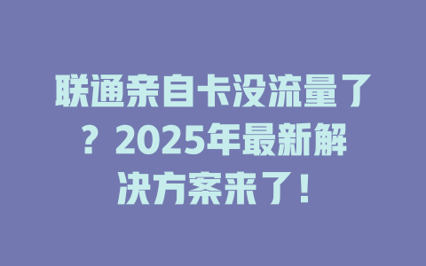 联通亲自卡没流量了？2025年最新解决方案来了！