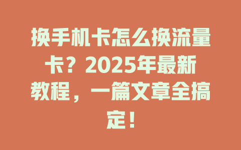 换手机卡怎么换流量卡？2025年最新教程，一篇文章全搞定！
