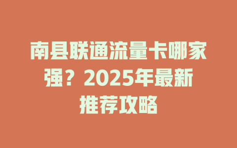 南县联通流量卡哪家强？2025年最新推荐攻略