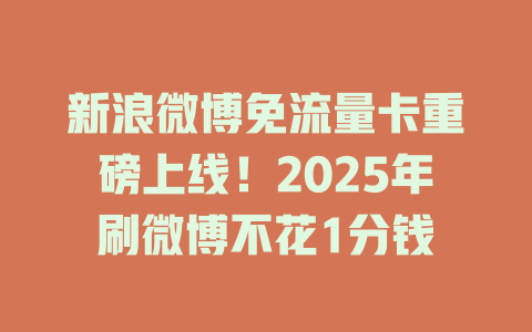 新浪微博免流量卡重磅上线！2025年刷微博不花1分钱