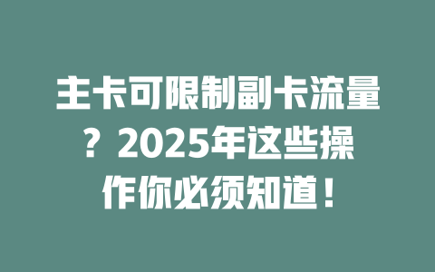 主卡可限制副卡流量？2025年这些操作你必须知道！
