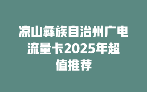 凉山彝族自治州广电流量卡2025年超值推荐