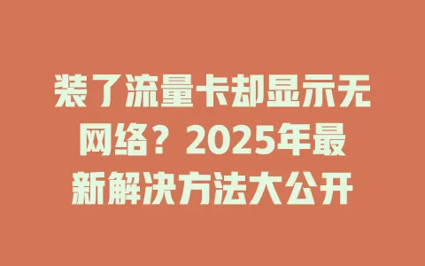 装了流量卡却显示无网络？2025年最新解决方法大公开