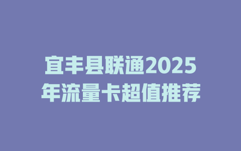 宜丰县联通2025年流量卡超值推荐
