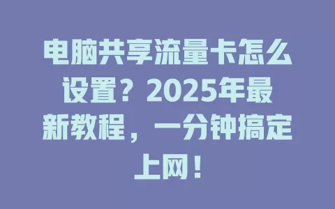 电脑共享流量卡怎么设置？2025年最新教程，一分钟搞定上网！
