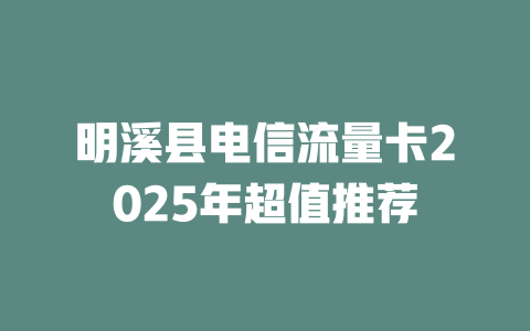 明溪县电信流量卡2025年超值推荐